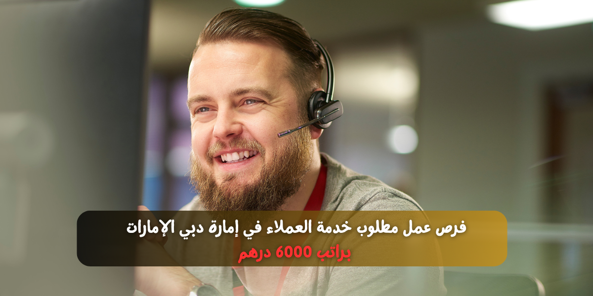 فرص عمل مطلوب خدمة العملاء في إمارة دبي الإمارات براتب 6000 درهم