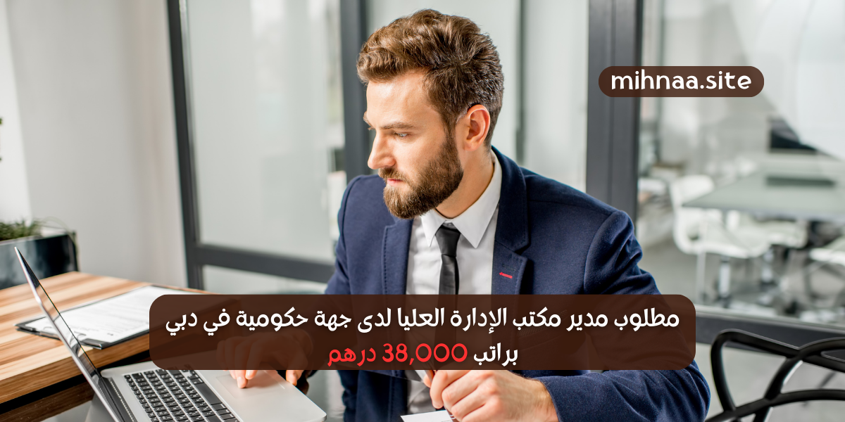مطلوب مدير مكتب الإدارة العليا لدى جهة حكومية في دبي براتب 38,000 درهم