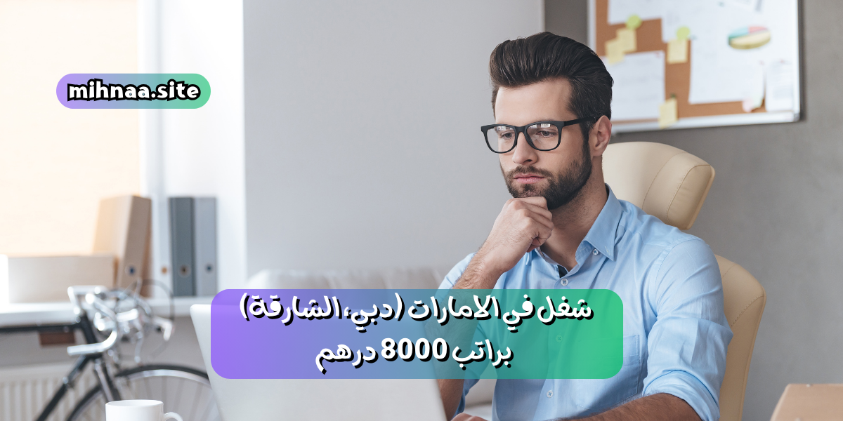 شغل في الامارات (دبي، الشارقة) براتب 8000 درهم