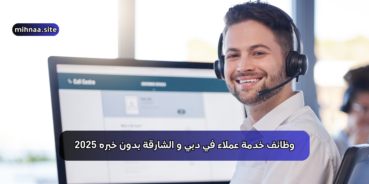وظائف خدمة عملاء في دبي و الشارقة بدون خبره 2025