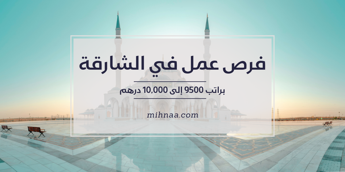 فرص عمل في الشارقة براتب 9500 إلى 10,000 درهم