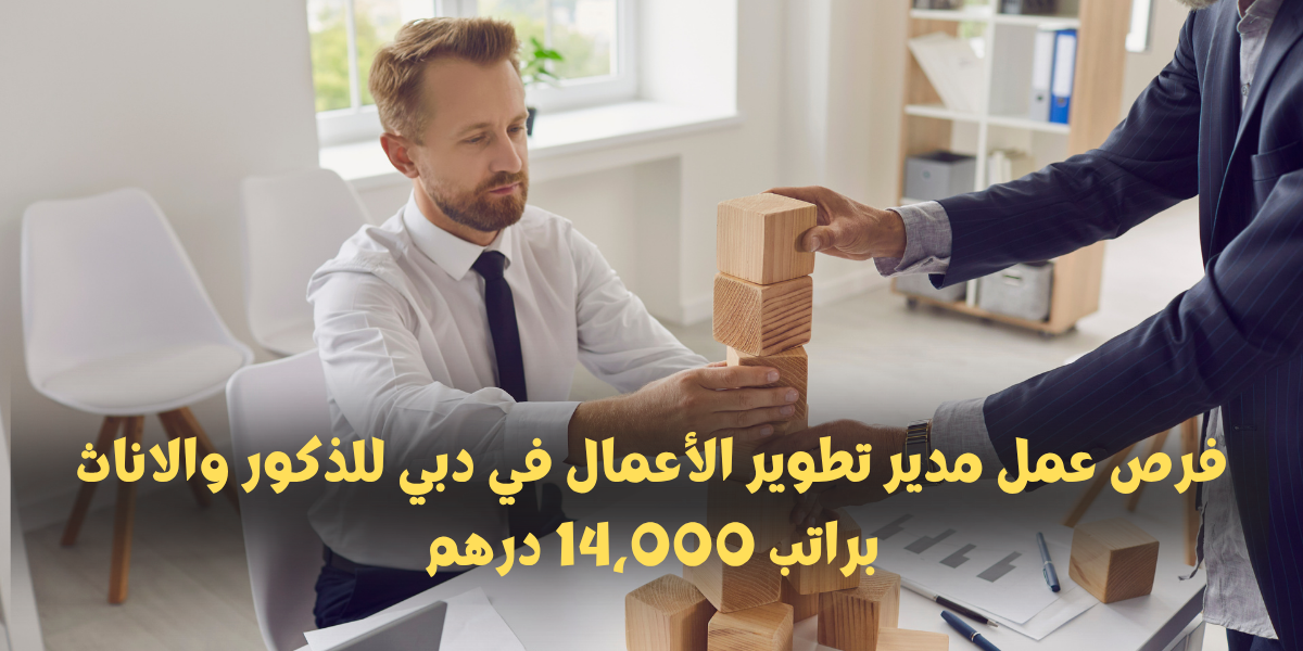 فرص عمل مدير تطوير الأعمال في دبي للذكور والاناث براتب 14,000 درهم