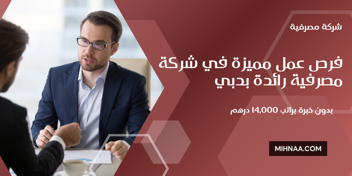 فرص عمل مميزة في شركة مصرفية رائدة بدبي بدون خبرة براتب 14,000 درهم