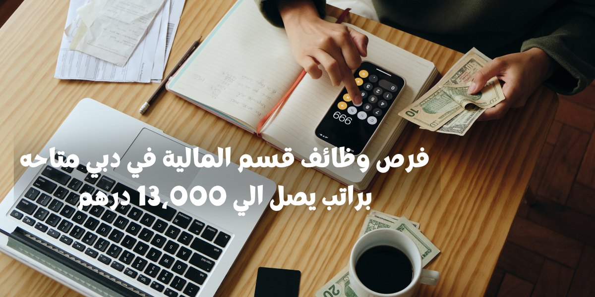 فرص وظائف قسم المالية في دبي متاحه براتب يصل الي 13،000 درهم