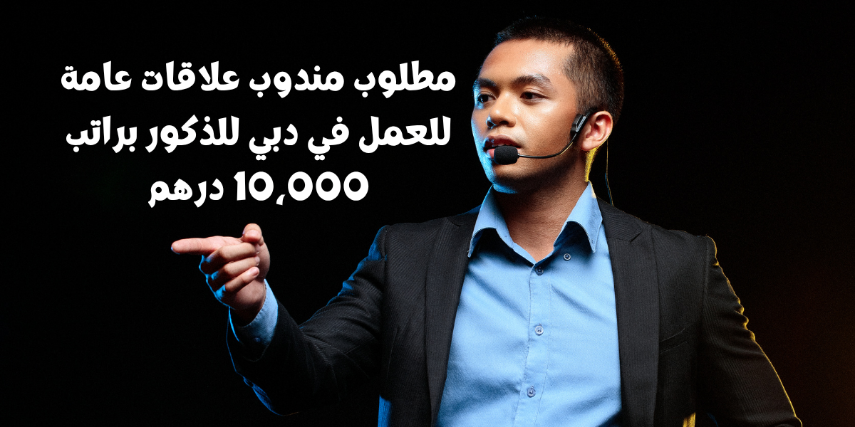 مطلوب مندوب علاقات عامة للعمل في دبي للذكور براتب 10,000 درهم