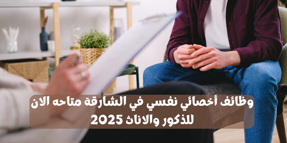 وظائف أخصائي نفسي في الشارقة متاحه الان للذكور والاناث 2025