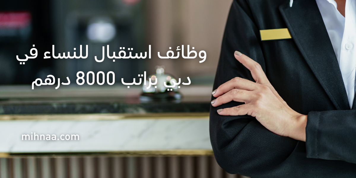 وظائف استقبال للنساء في دبي براتب 8000 درهم