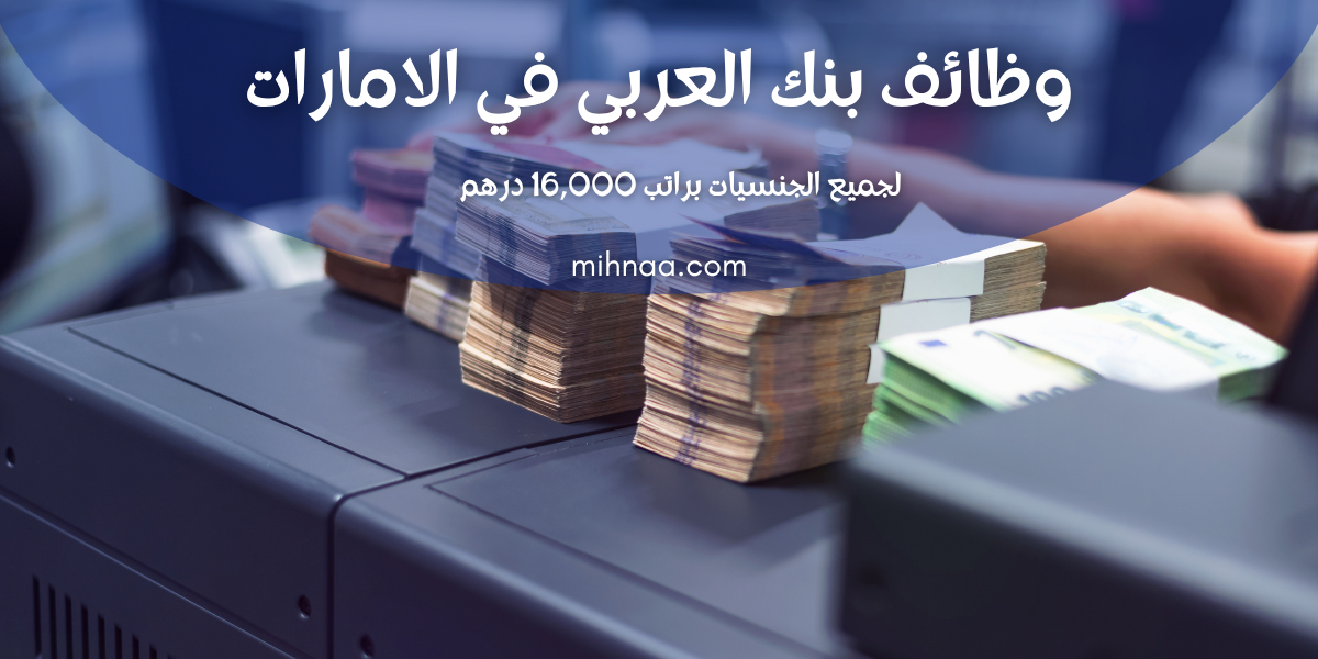 وظائف بنك العربي في الامارات لجميع الجنسيات براتب 16,000 درهم