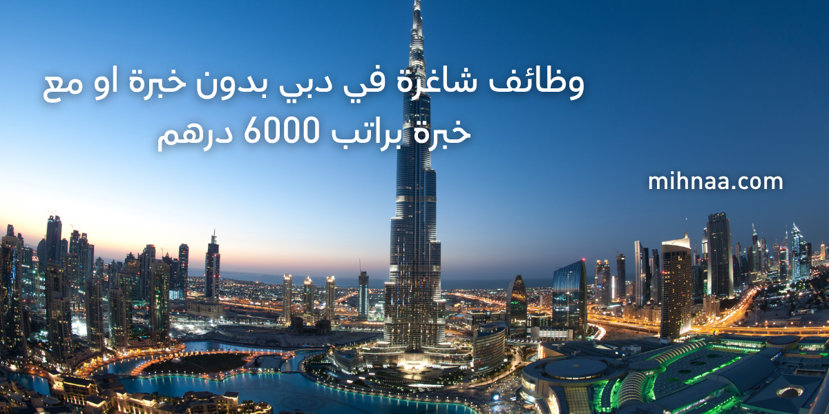 وظائف شاغرة في دبي بدون خبرة او مع خبرة براتب 6000 درهم