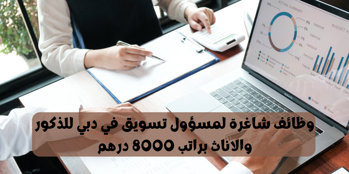 وظائف شاغرة لمسؤول تسويق في دبي للذكور والاناث براتب 8000 درهم