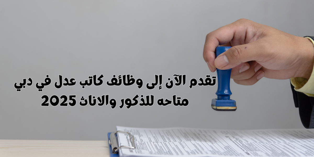 تقدم الآن إلى وظائف كاتب عدل في دبي متاحه للذكور والاناث 2025