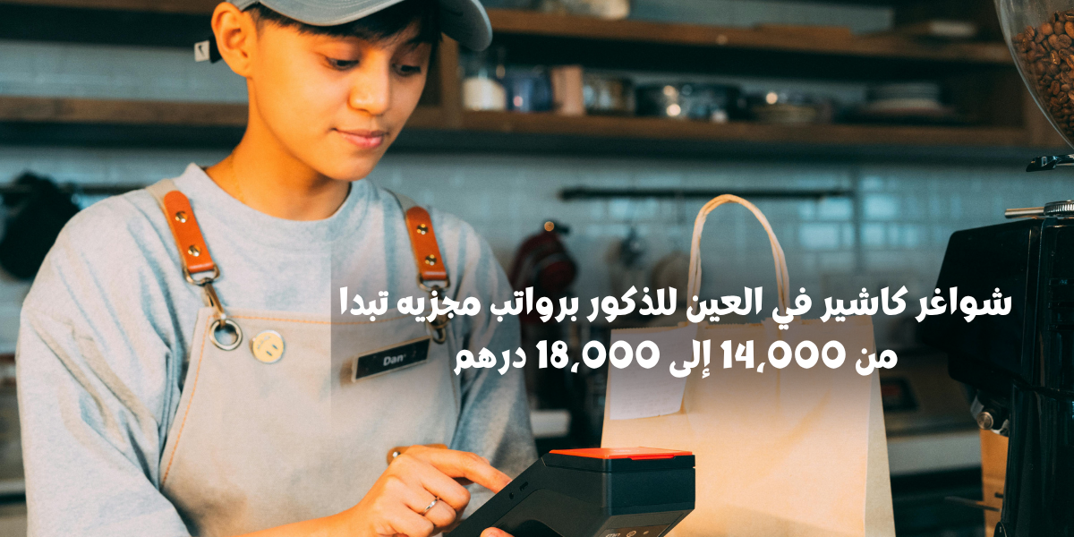 شواغر كاشير في العين للذكور برواتب مجزيه تبدا من 14،000 إلى 18،000 درهم
