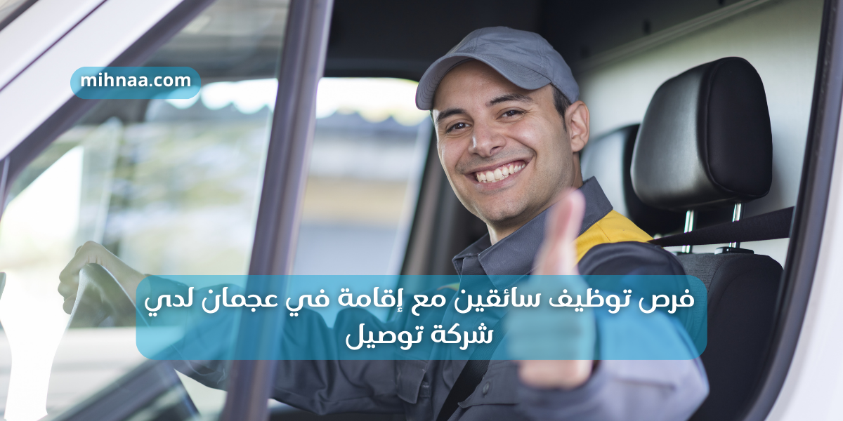 فرص توظيف سائقين مع إقامة في عجمان لدي شركة توصيل