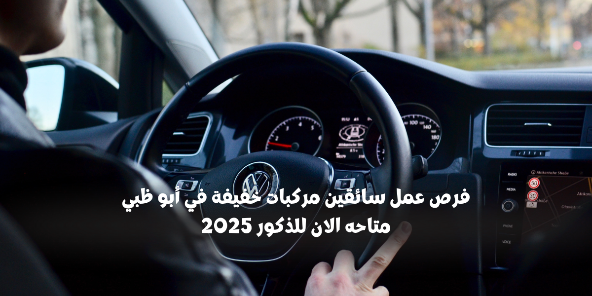 فرص عمل سائقين مركبات خفيفة في أبو ظبي متاحه الان للذكور 2025