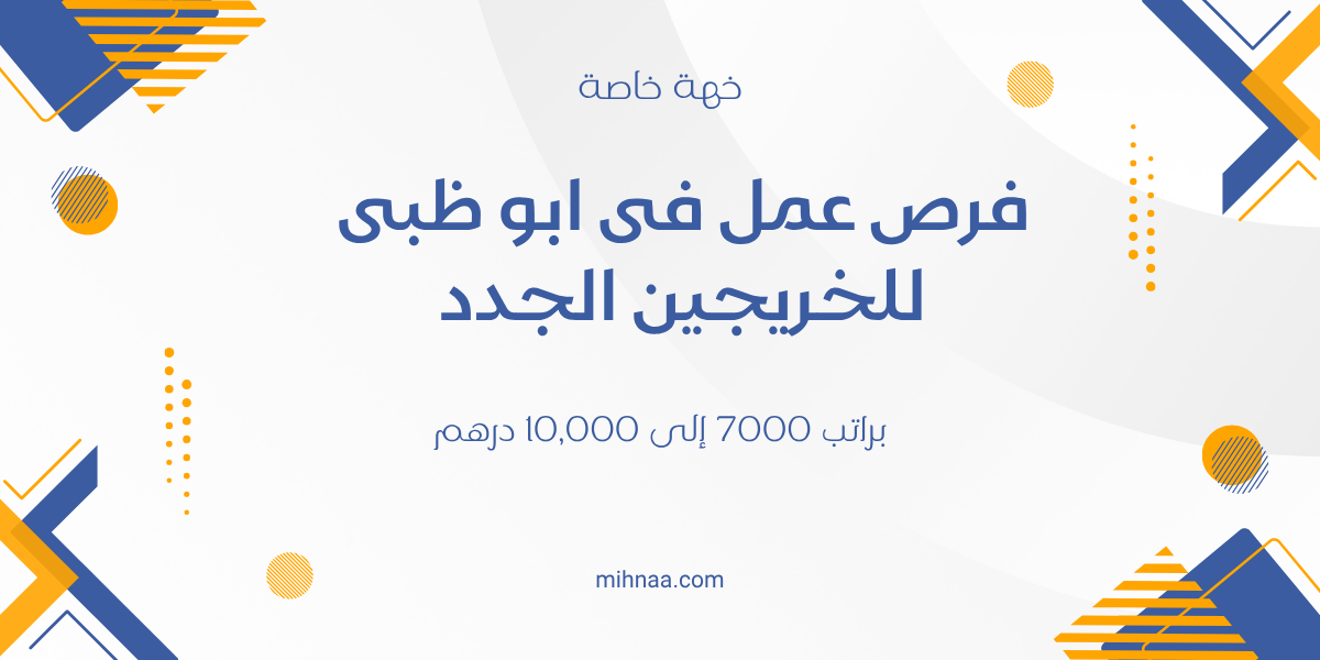 فرص عمل فى ابو ظبى للخريجين الجدد براتب 7000 إلى 10,000 درهم