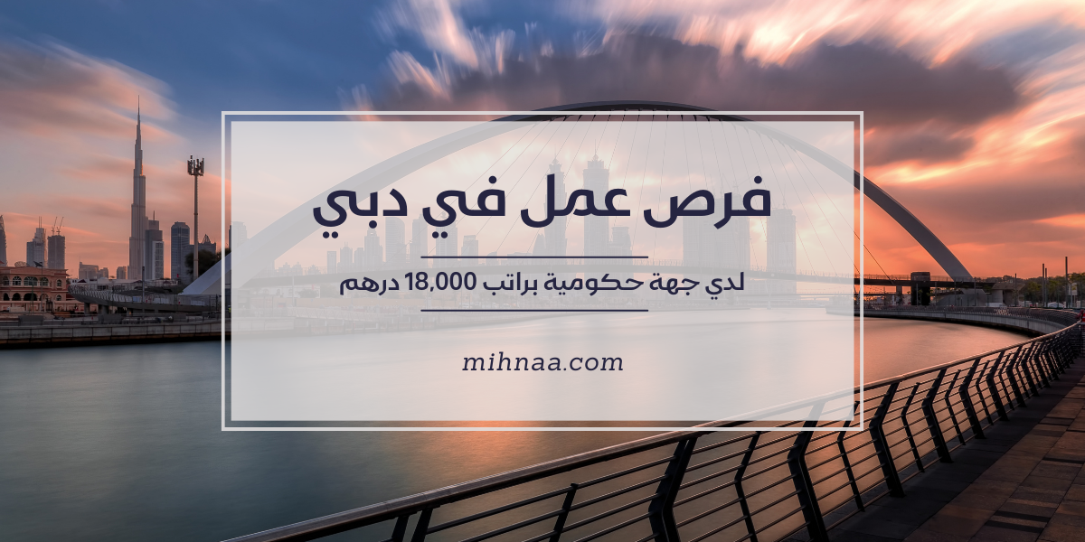 فرص عمل في دبي لدي جهة حكومية براتب 18,000 درهم