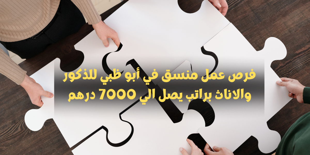 فرص عمل منسق في أبو ظبي للذكور والاناث براتب يصل الي 7000 درهم