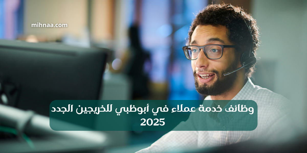 وظائف خدمة عملاء في أبوظبي للخريجين الجدد 2025