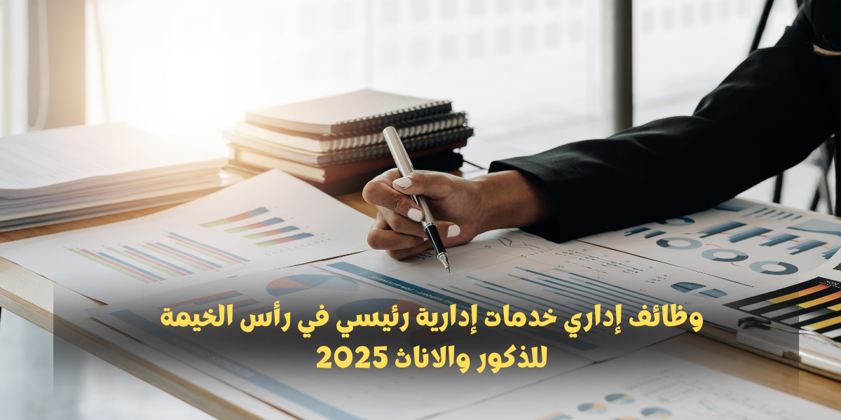 وظائف إداري خدمات إدارية رئيسي في رأس الخيمة للذكور والاناث 2025