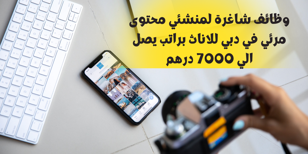 وظائف شاغرة لمنشئي محتوى مرئي في دبي للاناث براتب يصل الي 7000 درهم