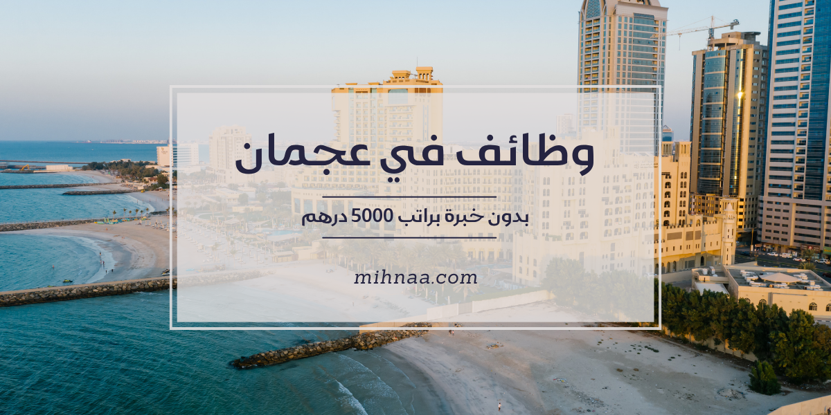 وظائف في عجمان بدون خبرة براتب 5000 درهم