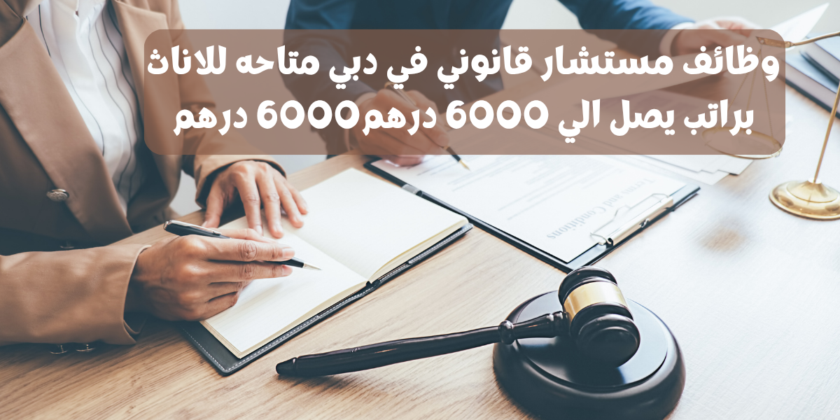 وظائف مستشار قانوني في دبي متاحه للاناث براتب يصل الي 6000 درهم6000 درهم
