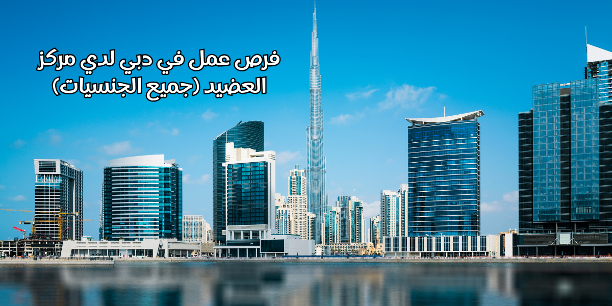 فرص عمل في دبي لدي مركز العضيد (جميع الجنسيات)