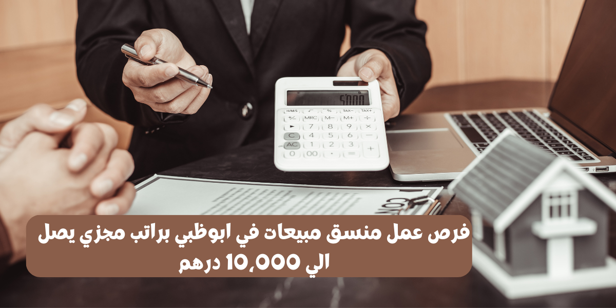 فرص عمل منسق مبيعات في ابوظبي براتب مجزي يصل الي 10،000 درهم
