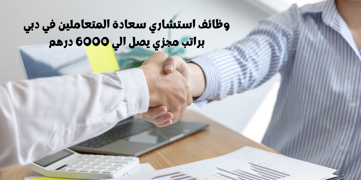 وظائف استشاري سعادة المتعاملين في دبي براتب مجزي يصل الي 6000 درهم
