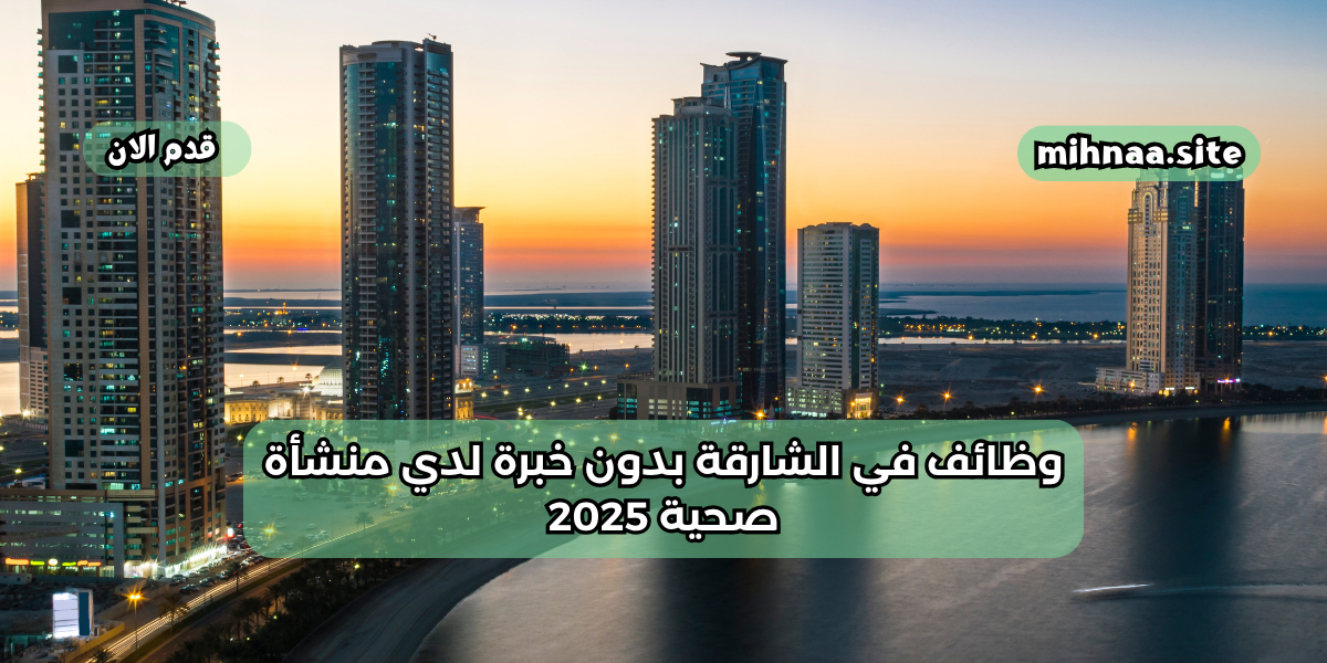 وظائف في الشارقة بدون خبرة لدي منشأة صحية 2025