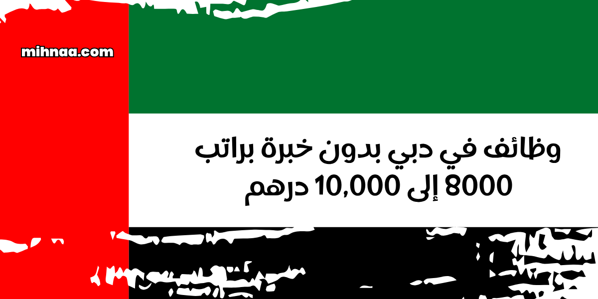 وظائف في دبي بدون خبرة براتب 8000 إلى 10,000 درهم